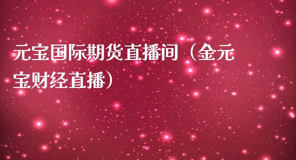元宝国际期货直播间（金元宝财经直播） (https://www.njaxzs.com/) 期货直播间 第1张