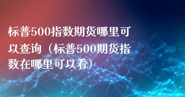 标普500指数期货哪里可以查询（标普500期货指数在哪里可以看） (https://www.njaxzs.com/) 期货直播间 第1张