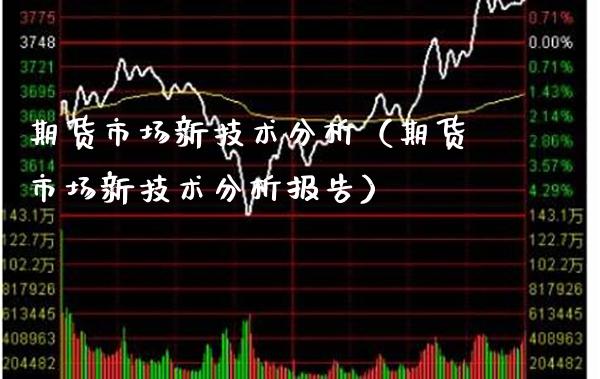 期货市场新技术分析（期货市场新技术分析报告） (https://www.njaxzs.com/) 期货开户 第1张