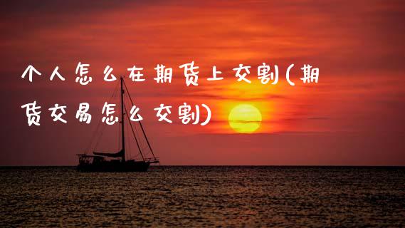 个人怎么在期货上交割(期货交易怎么交割) (https://www.njaxzs.com/) 期货投资 第1张