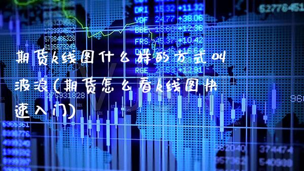 期货k线图什么样的方式叫波浪(期货怎么看k线图快速入门) (https://www.njaxzs.com/) 期货行情 第1张