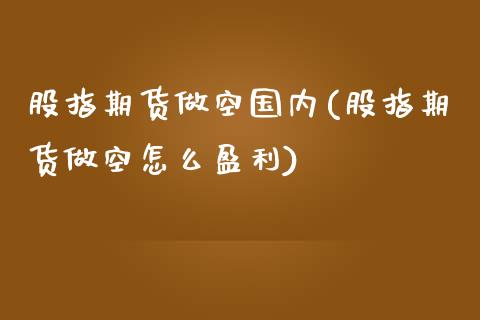 股指期货做空国内(股指期货做空怎么盈利) (https://www.njaxzs.com/) 期货直播间 第1张