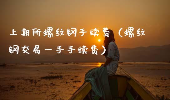 上期所螺纹钢手续费（螺纹钢交易一手手续费） (https://www.njaxzs.com/) 期货行情 第1张