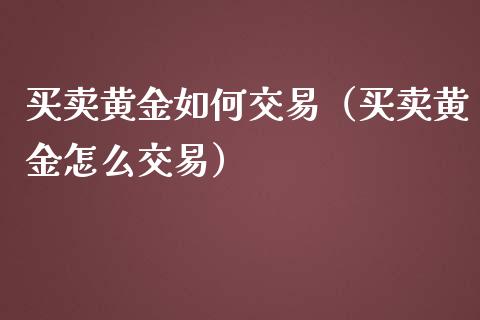 买卖黄金如何交易（买卖黄金怎么交易） (https://www.njaxzs.com/) 期货直播间 第1张