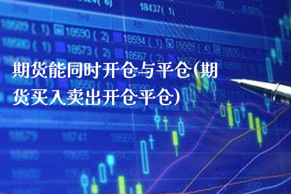 期货能同时开仓与平仓(期货买入卖出开仓平仓) (https://www.njaxzs.com/) 期货行情 第1张