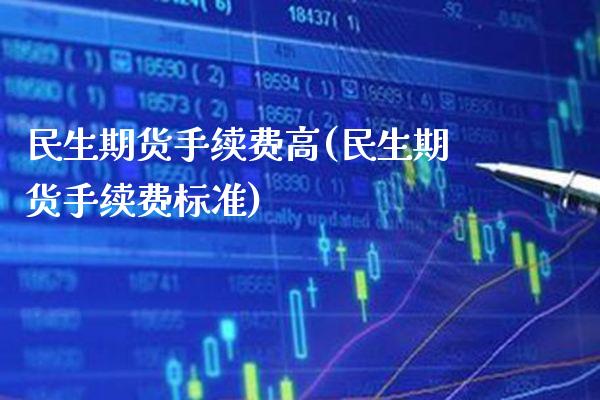 民生期货手续费高(民生期货手续费标准) (https://www.njaxzs.com/) 期货开户 第1张