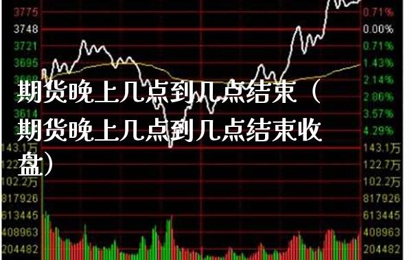 期货晚上几点到几点结束（期货晚上几点到几点结束收盘） (https://www.njaxzs.com/) 期货行情 第1张