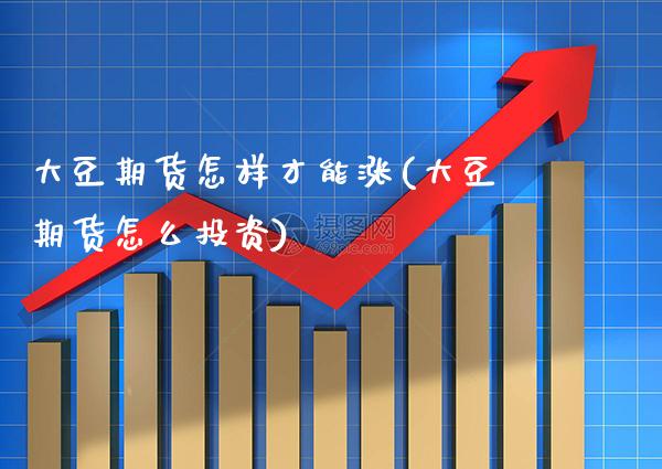 大豆期货怎样才能涨(大豆期货怎么投资) (https://www.njaxzs.com/) 期货直播间 第1张