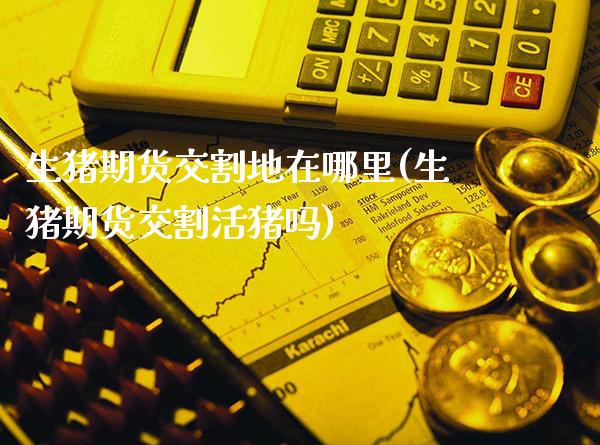 生猪期货交割地在哪里(生猪期货交割活猪吗) (https://www.njaxzs.com/) 期货开户 第1张