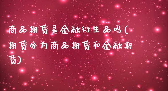 商品期货是金融衍生品吗(期货分为商品期货和金融期货) (https://www.njaxzs.com/) 期货行情 第1张