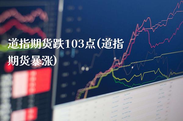 道指期货跌103点(道指期货暴涨) (https://www.njaxzs.com/) 期货直播间 第1张