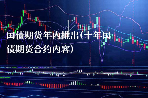 国债期货年内推出(十年国债期货合约内容) (https://www.njaxzs.com/) 原油期货 第1张