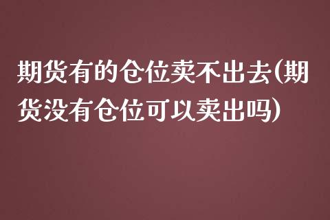 期货有的仓位卖不出去(期货没有仓位可以卖出吗) (https://www.njaxzs.com/) 内盘期货 第1张