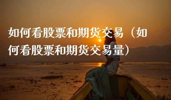 如何看股票和期货交易（如何看股票和期货交易量） (https://www.njaxzs.com/) 期货直播间 第1张