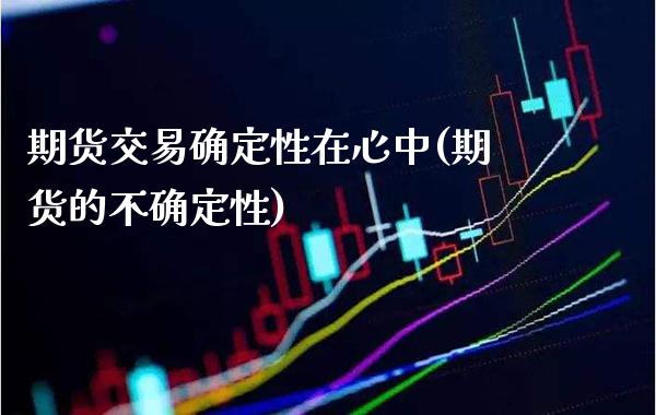 期货交易确定性在心中(期货的不确定性) (https://www.njaxzs.com/) 期货投资 第1张