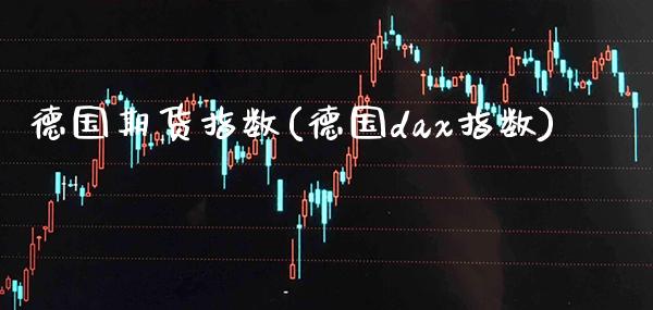 德国期货指数(德国dax指数) (https://www.njaxzs.com/) 期货开户 第1张
