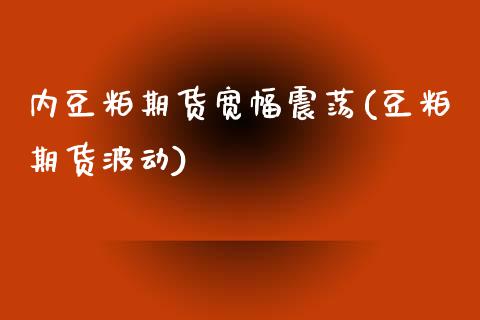 内豆粕期货宽幅震荡(豆粕期货波动) (https://www.njaxzs.com/) 期货直播间 第1张