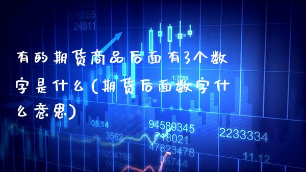有的期货商品后面有3个数字是什么(期货后面数字什么意思) (https://www.njaxzs.com/) 内盘期货 第1张