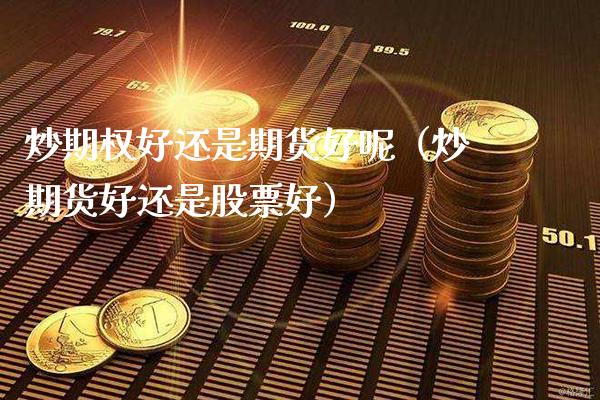 炒期权好还是期货好呢（炒期货好还是股票好） (https://www.njaxzs.com/) 期货直播间 第1张