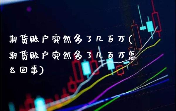 期货账户突然多了几百万(期货账户突然多了几百万怎么回事) (https://www.njaxzs.com/) 期货直播间 第1张