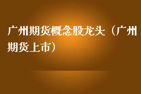 广州期货概念股龙头（广州期货上市） (https://www.njaxzs.com/) 内盘期货 第1张