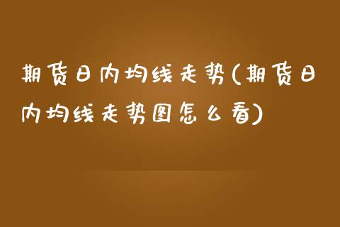 期货日内均线走势(期货日内均线走势图怎么看) (https://www.njaxzs.com/) 期货行情 第1张