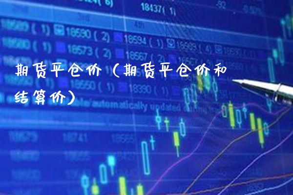 期货平仓价（期货平仓价和结算价） (https://www.njaxzs.com/) 期货直播间 第1张