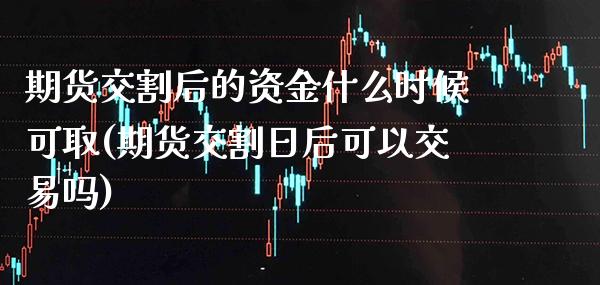 期货交割后的资金什么时候可取(期货交割日后可以交易吗) (https://www.njaxzs.com/) 期货投资 第1张