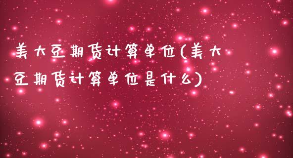 美大豆期货计算单位(美大豆期货计算单位是什么) (https://www.njaxzs.com/) 期货开户 第1张