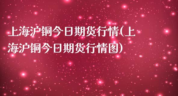 上海沪铜今日期货行情(上海沪铜今日期货行情图) (https://www.njaxzs.com/) 期货直播间 第1张