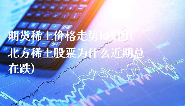 期货走势k线图(北方股票为什么近期总在跌) (https://www.njaxzs.com/) 黄金期货 第1张