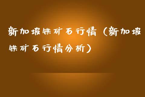 新加坡铁矿石行情（新加坡铁矿石行情分析） (https://www.njaxzs.com/) 黄金期货 第1张