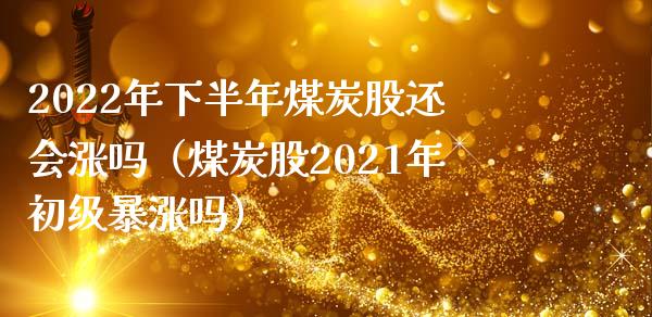2022年下半年煤炭股还会涨吗（煤炭股2021年初级暴涨吗） (https://www.njaxzs.com/) 期货直播间 第1张