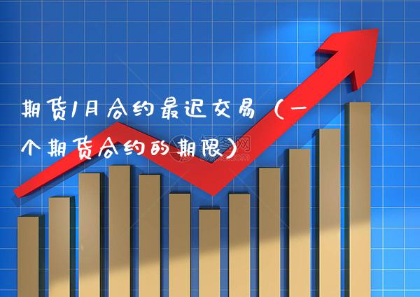 期货1月合约最迟交易（一个期货合约的期限） (https://www.njaxzs.com/) 期货行情 第1张