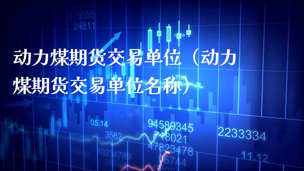 动力煤期货交易单位（动力煤期货交易单位名称） (https://www.njaxzs.com/) 期货直播间 第1张