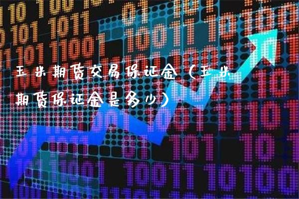 玉米期货交易保证金（玉米期货保证金是多少） (https://www.njaxzs.com/) 期货行情 第1张