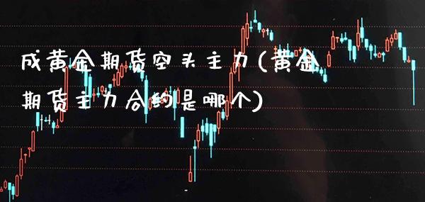 成黄金期货空头主力(黄金期货主力合约是哪个) (https://www.njaxzs.com/) 内盘期货 第1张