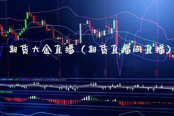 期货大金直播（期货直播间直播） (https://www.njaxzs.com/) 期货开户 第1张