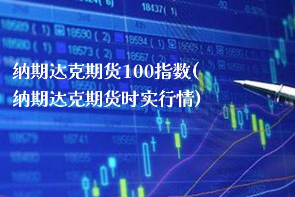 纳期达克期货100指数(纳期达克期货时实行情) (https://www.njaxzs.com/) 期货直播间 第1张