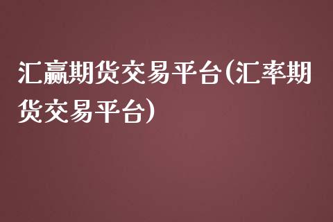 汇赢期货交易平台(汇率期货交易平台) (https://www.njaxzs.com/) 期货行情 第1张