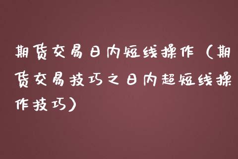 期货交易日内短线操作（期货交易技巧之日内超短线操作技巧） (https://www.njaxzs.com/) 内盘期货 第1张