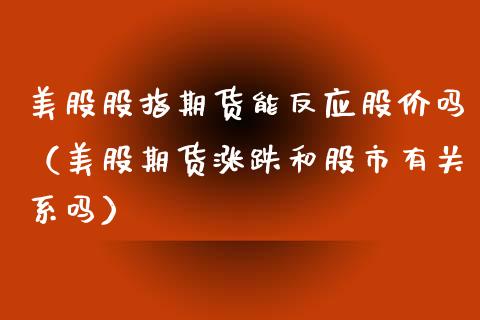 美股股指期货能反应股价吗（美股期货涨跌和股市有关系吗） (https://www.njaxzs.com/) 期货直播间 第1张
