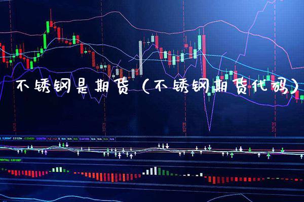 不锈钢是期货（不锈钢期货代码） (https://www.njaxzs.com/) 期货直播间 第1张