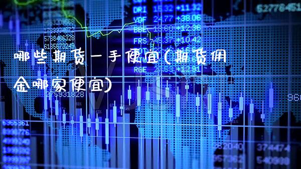 哪些期货一手便宜(期货佣金哪家便宜) (https://www.njaxzs.com/) 内盘期货 第1张