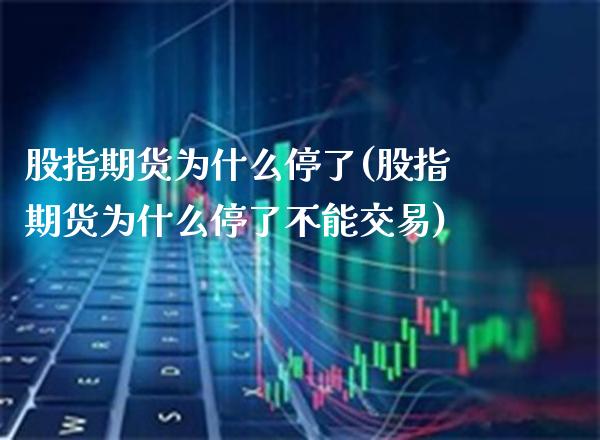 股指期货为什么停了(股指期货为什么停了不能交易) (https://www.njaxzs.com/) 原油期货 第1张