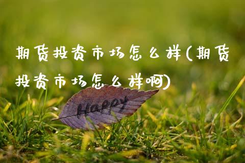 期货投资市场怎么样(期货投资市场怎么样啊) (https://www.njaxzs.com/) 期货直播间 第1张
