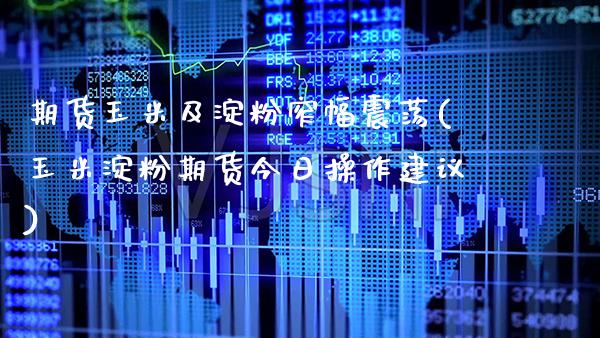 期货玉米及淀粉窄幅震荡(玉米淀粉期货今日操作建议) (https://www.njaxzs.com/) 期货投资 第1张