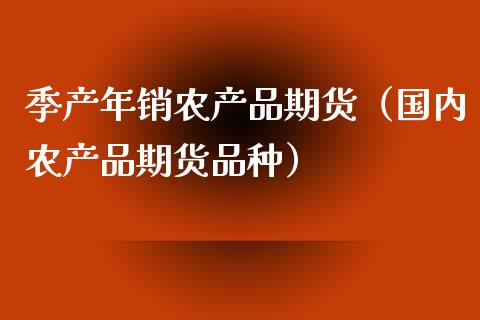 季产年销农产品期货（国内农产品期货品种） (https://www.njaxzs.com/) 期货行情 第1张