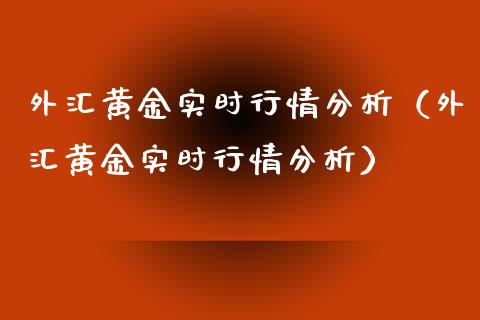 外汇黄金实时行情分析（外汇黄金实时行情分析） (https://www.njaxzs.com/) 期货行情 第1张