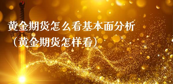 黄金期货怎么看基本面分析(黄金期货怎样看) 期货直播间 第1张-爱新财经 黄金期货怎么看基本面分析(黄金期货怎样看) (https://www.njaxzs.com/) 期货直播间 第1张